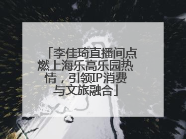 李佳琦直播间点燃上海乐高乐园热情，引领IP消费与文旅融合